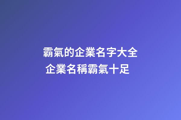 霸氣的企業名字大全 企業名稱霸氣十足-第1張-公司起名-玄機派